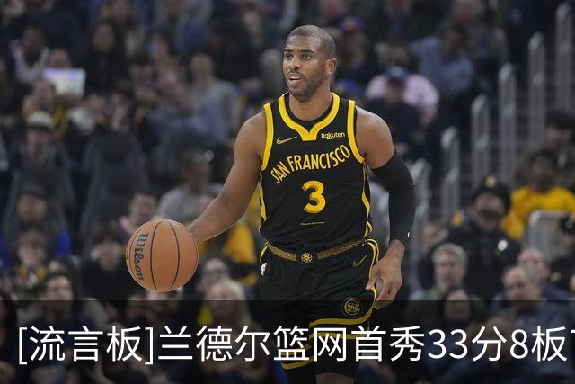 [流言板]兰德尔篮网首秀33分8板7助，比肩欧文哈登